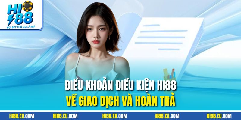 Điều khoản điều kiện HI88 về giao dịch và hoàn trả