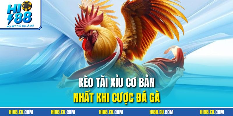 Kèo tài xỉu cơ bản nhất khi cược đá gà