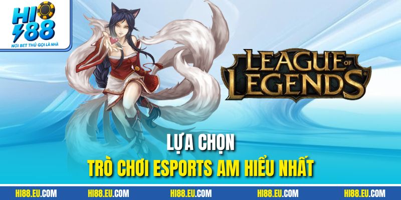 Lựa chọn trò chơi esports am hiểu nhất