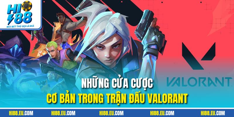 Những cửa cược cơ bản trong trận đấu Valorant