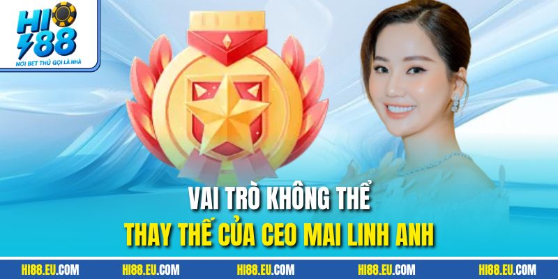Vai trò không thể thay thế của CEO Mai Linh Anh